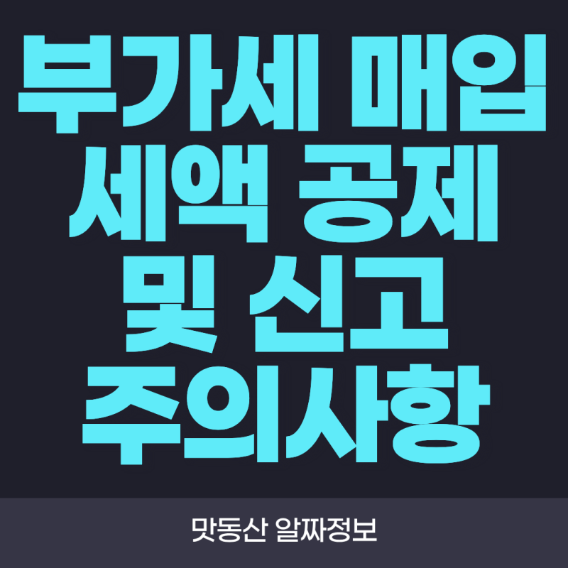 부가세 매입세액 공제 및 신고 주의사항! 놓치기 쉬운 공제 요건과 체크포인트 총정리