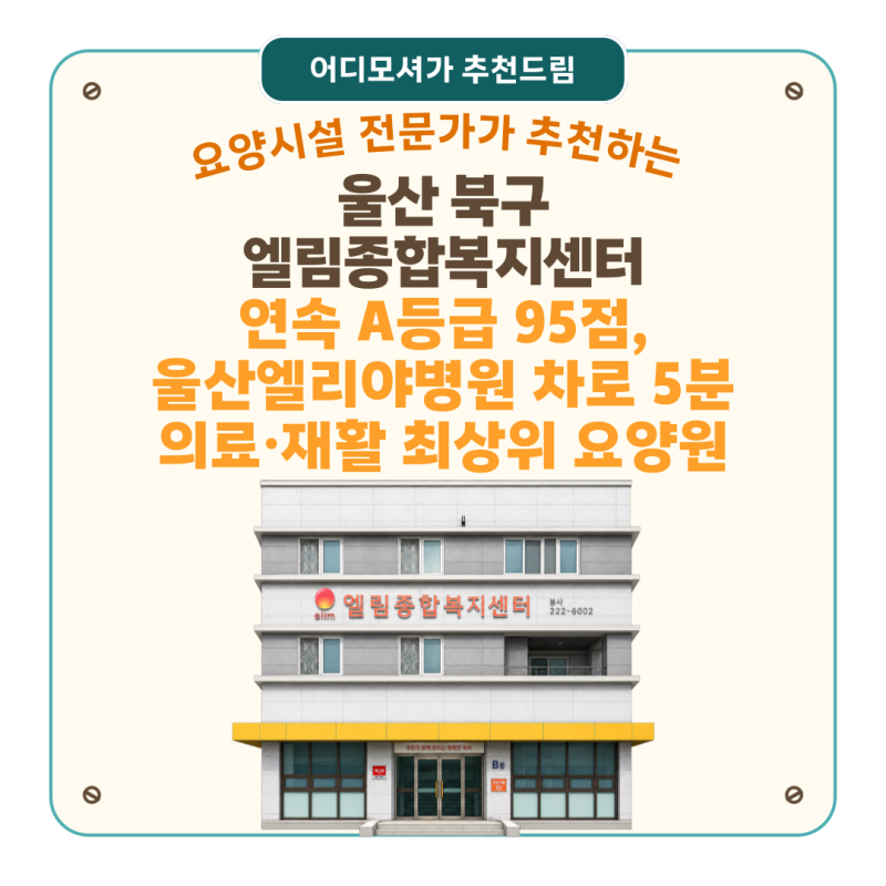 [울산 요양원 추천] 엘림종합복지센터(울산 북구)— 연속 A등급 95점, 간호사 3명·작업치료사 ....