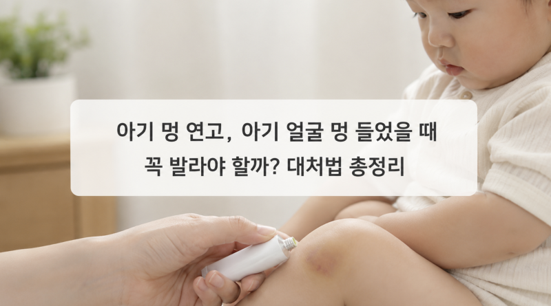 아기 멍 연고, 아기 얼굴 멍 들었을 때 꼭 발라야 할까? 대처법 총정리