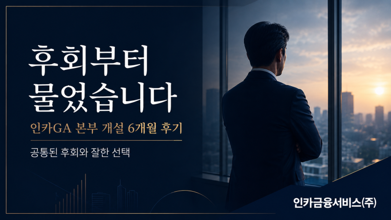 인카GA 본부장 후기｜개설 6개월, 공통된 후회와 잘한 선택