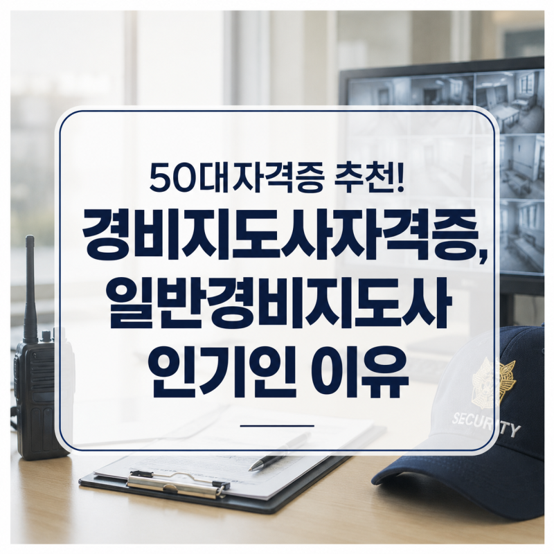 50대자격증 추천! 경비지도사자격증, 일반경비지도사가 인기인 이유
