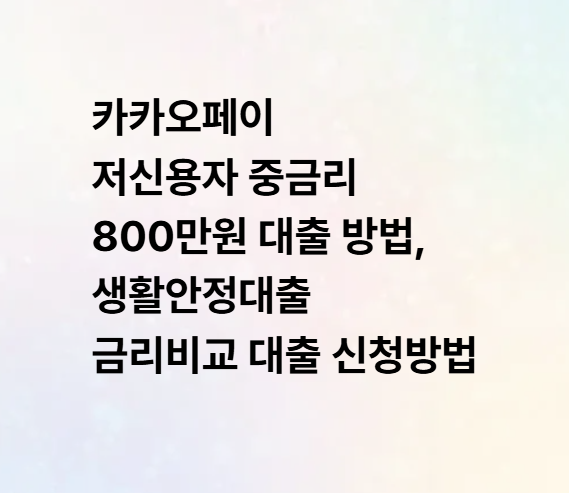 카카오페이 저신용자 중금리 800만원 대출 방법, 생활안정대출 금리비교 대출 신청방법