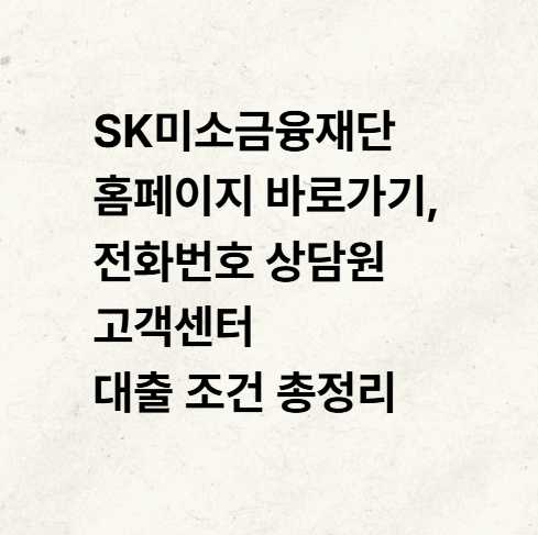 SK미소금융재단 홈페이지 바로가기, 전화번호 상담원 고객센터 대출 조건 총정리