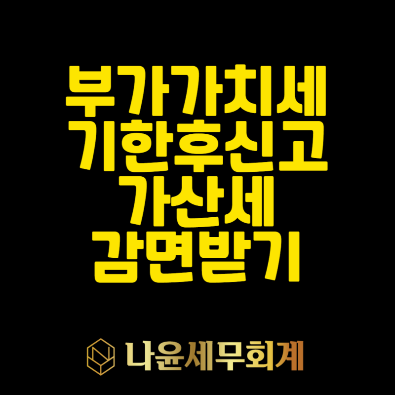 부가세 기한후신고, 가산세 50% 감면 받기