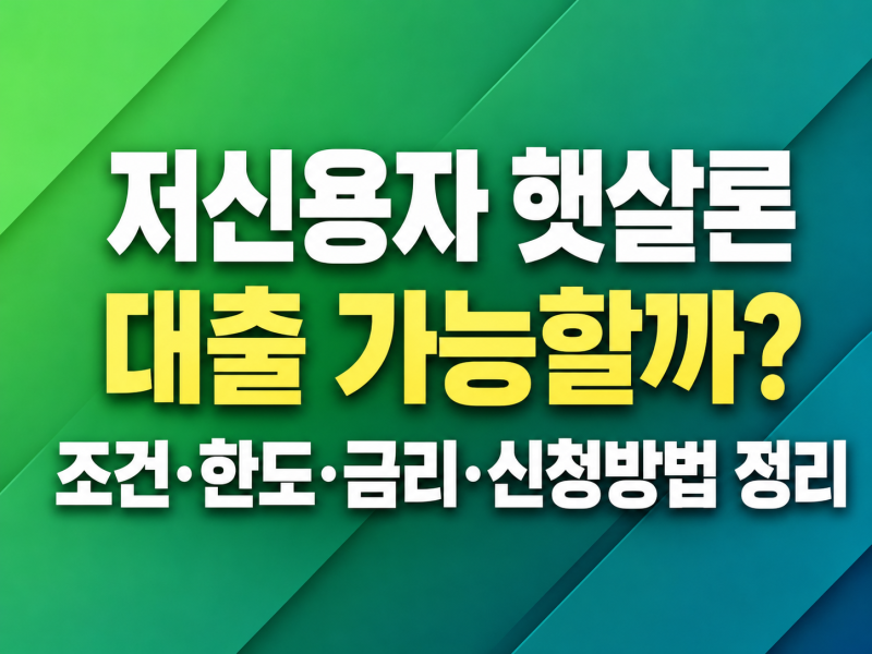 저신용자 햇살론 대출 가능할까? 조건·한도·금리·신청방법 정리