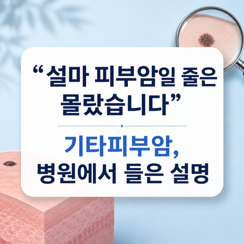 "설마 피부암일 줄은 몰랐습니다" 기타피부암, 병원에서 들은 설명
