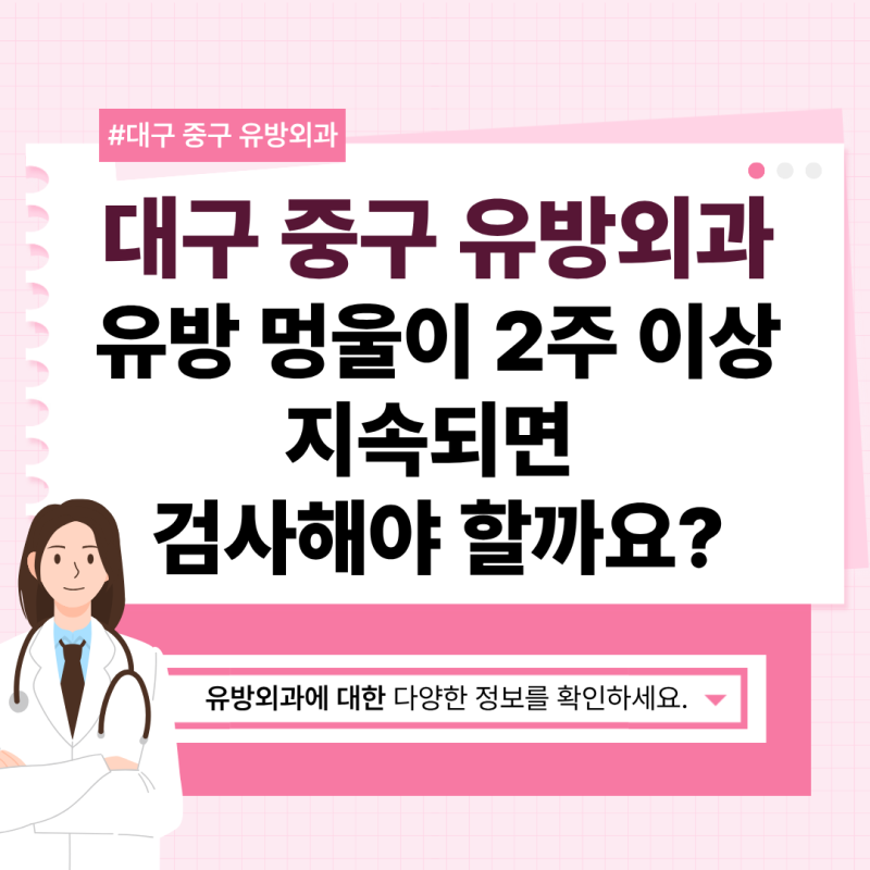 대구 중구 유방외과 유방 멍울이 2주 이상 지속되면 검사해야 할까요?