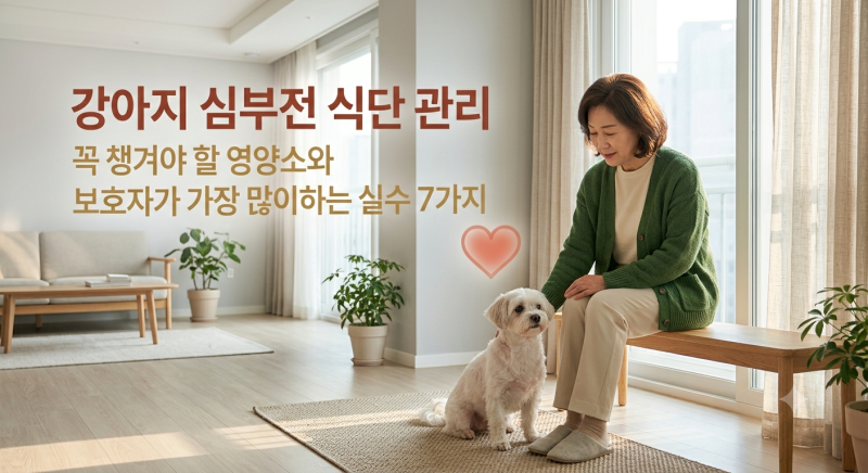 강아지 심부전 식단 관리, 꼭 챙겨야 할 영양소와 보호자가 가장 많이 하는 실수 7가지