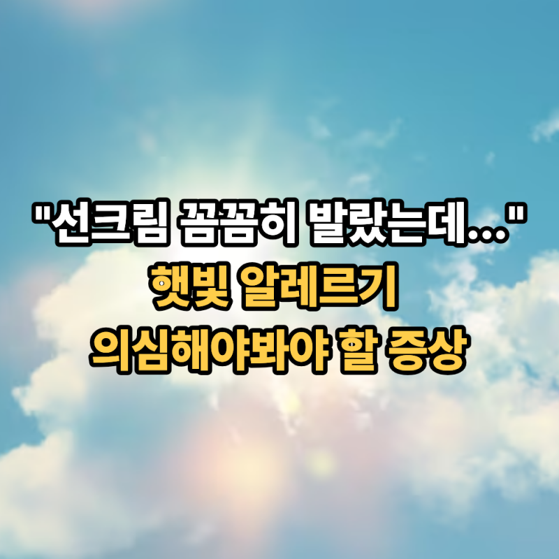 "선크림 꼼꼼히 발랐는데.." 햇빛 알레르기 의심해봐야 할 증상