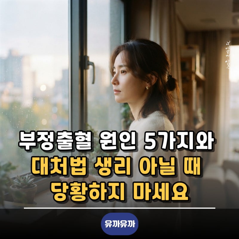 부정출혈 원인 5가지와 대처법 생리 아닐 때 당황하지 마세요