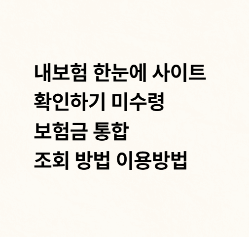내보험 한눈에 사이트 확인하기 미수령 보험금 통합 조회 방법 이용방법