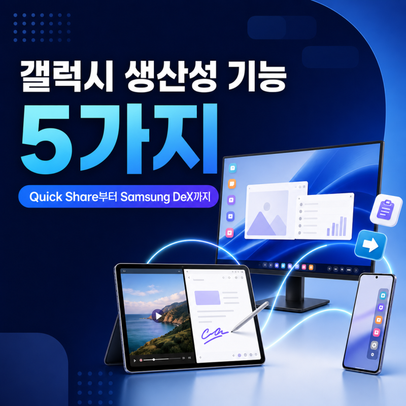 갤럭시 업무 활용법｜퀵쉐어부터 삼성 덱스까지 생산성 기능 5가지