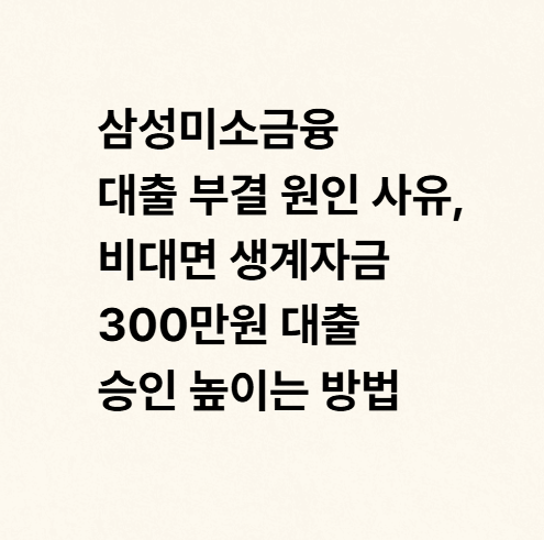 삼성미소금융 대출 부결 원인 사유, 비대면 생계자금 300만원 대출 승인 높이는 방법