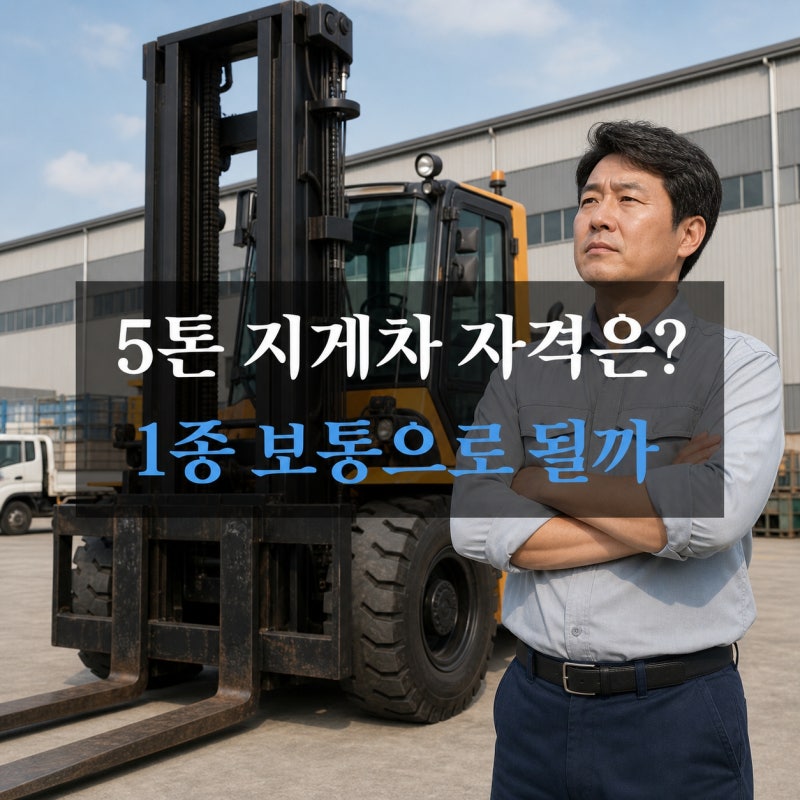 5톤 지게차 몰려면 1종 보통 면허만 있으면 될까? (톤수별 필요 자격증)
