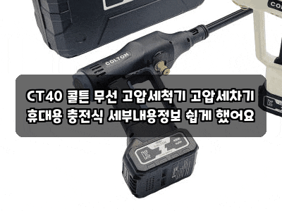 CT40 콜튼 무선 고압세척기 고압세차기 휴대용 충전식 세부내용정보 쉽게 했어요