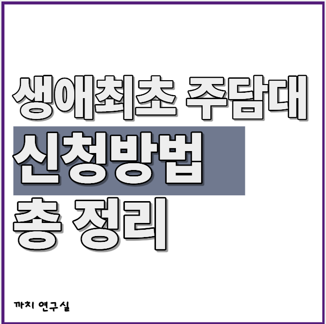 생애최초 주담대 신청방법 총정리｜조건부터 한도·소득·서류까지