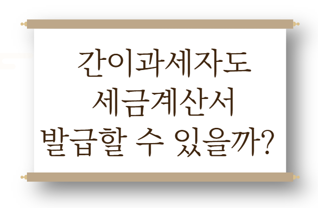 간이과세자도 세금계산서 발급할 수 있을까? 홈택스에서 직접 해보니
