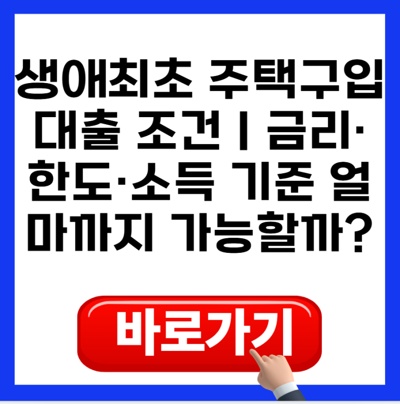 생애최초 주택구입대출 조건｜금리·한도·소득 기준 얼마까지 가능할까? (2026)