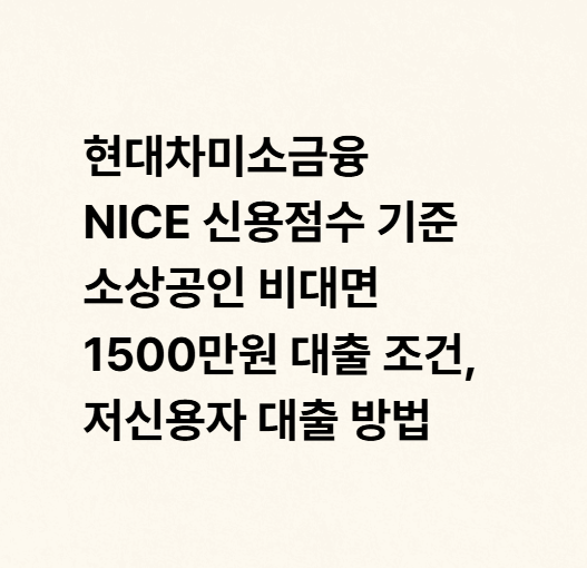 현대차미소금융 NICE 신용점수 기준 소상공인 비대면 1500만원 대출 조건, 저신용자 대출 방법