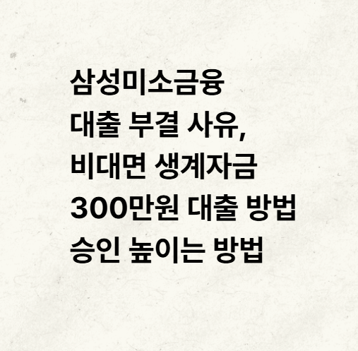 삼성미소금융 대출 부결 사유, 비대면 생계자금 300만원 대출 방법 승인 높이는 방법