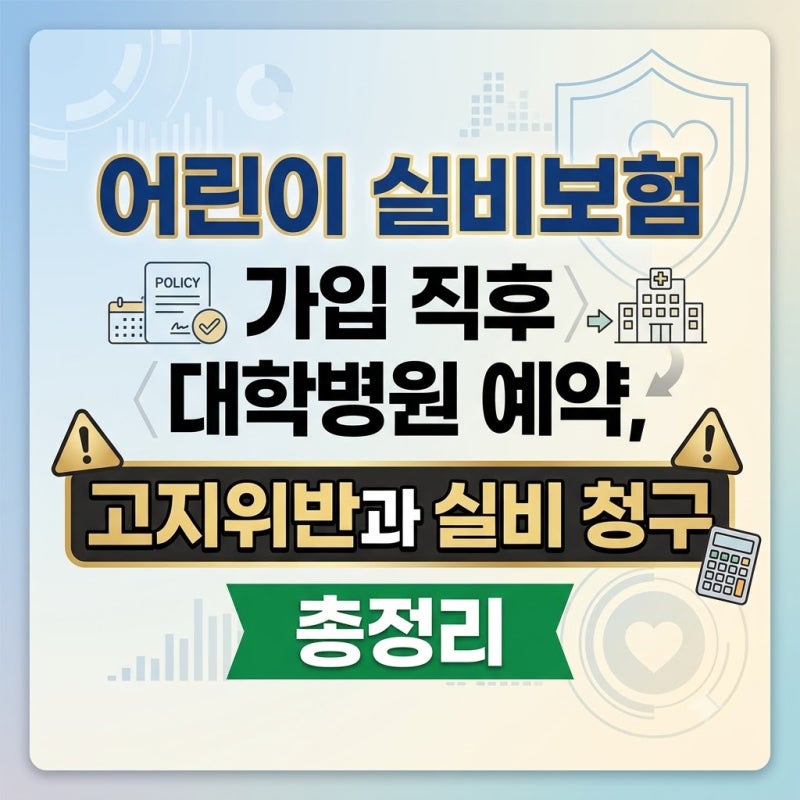 어린이 실비보험 가입 직후 대학병원 예약, 고지위반과 실비 청구 총정리