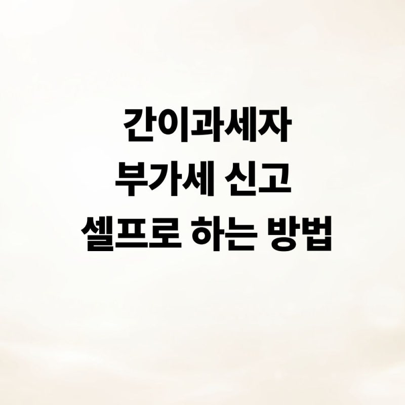 간이과세자 부가세 신고, 집에서 간편하게 셀프신고 하는 방법