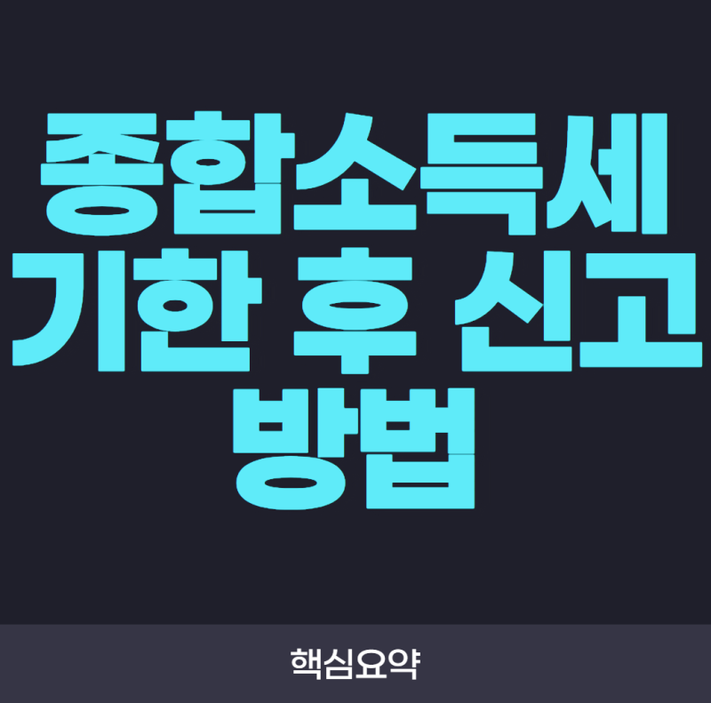 종합소득세 기한 후 신고 방법! 놓쳤다면 이렇게 신고하세요