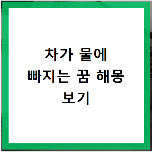 차가 물에 빠지는 꿈 해몽 상황별 의미와 현실에서 달라지는 해석