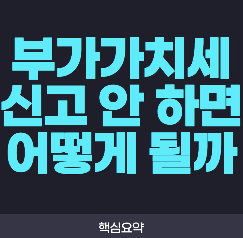 부가가치세 신고 안 하면 어떻게 될까? 가산세와 불이익 총정리