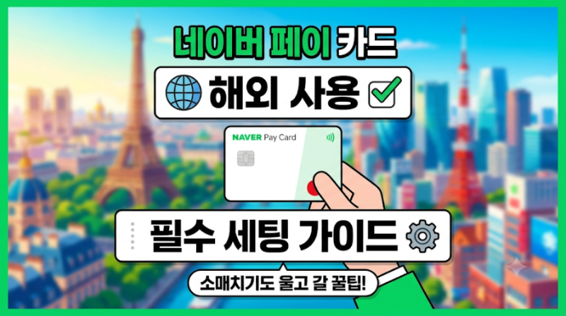 [네이버 페이 카드] 해외에서 사용하기 위한 필수 세팅 가이드(소매치기도 울고 갈 꿀팁!)
