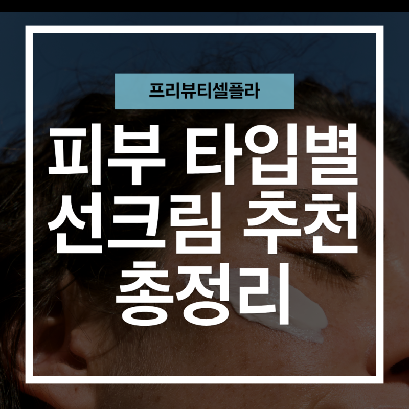 피부타입별 선크림 추천! 지성·건성·민감성까지 내 피부에 맞는 선크림 고르는 방법
