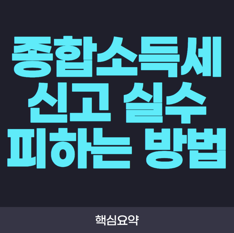 종합소득세 신고 실수 피하는 방법! 자주 하는 실수와 예방 체크리스트