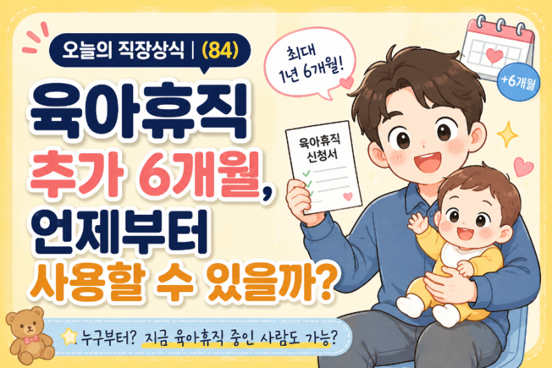 오늘의 직장상식 | (84) 육아휴직 추가 6개월, 언제부터 사용할 수 있을까?
