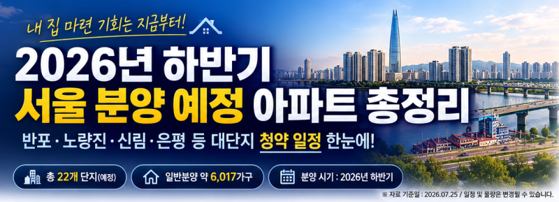 2026년 하반기 서울 분양 예정 아파트 총정리｜반포·노량진·신림·은평 대단지 청약