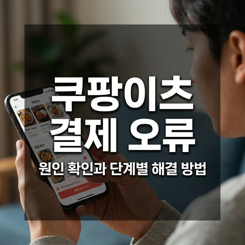 쿠팡이츠 결제 오류 발생 시 원인 확인과 단계별 해결 방법