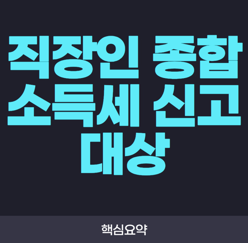 직장인 종합소득세 신고 대상! 연말정산했는데도 신고해야 할까?