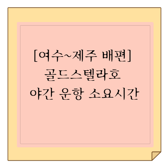 [여수~제주 배편] 골드스텔라호 야간 운항 소요시간·객실별 요금·차량 선적 비용