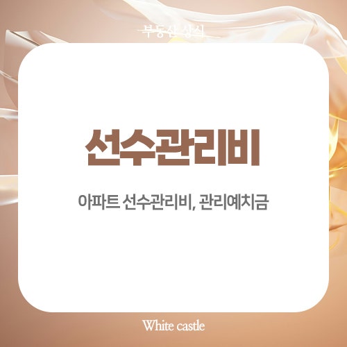 아파트 선수관리비 관리예치금 뜻 일반관리비와 차이점은?