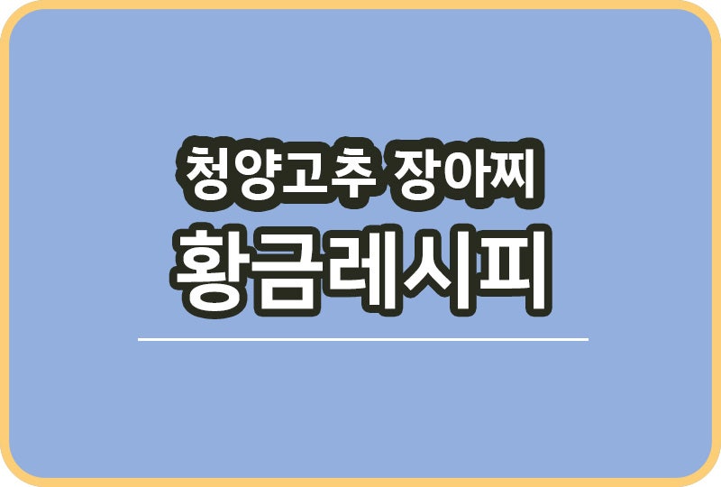 청양고추장아찌 담갔어요 황금비율 레시피