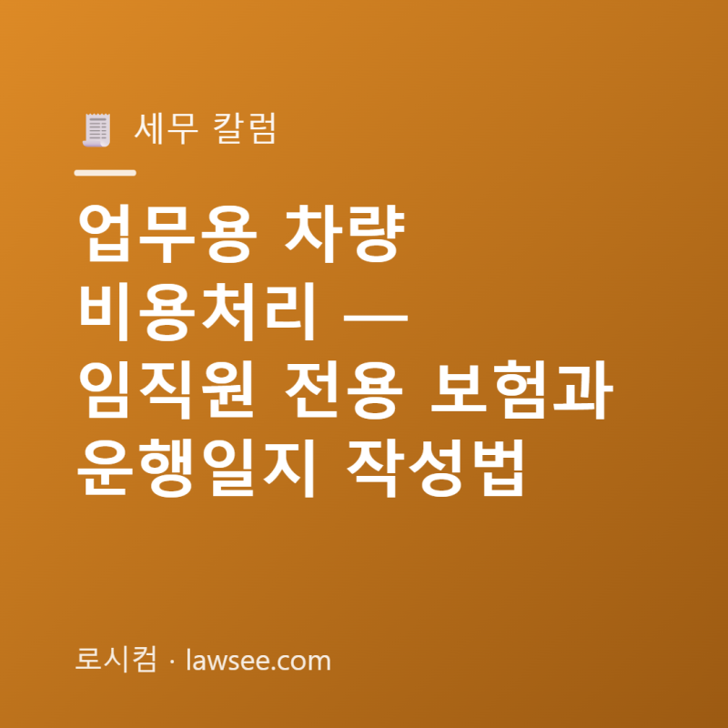 업무용 차량 비용처리 — 임직원 전용 보험과 운행일지 작성법
