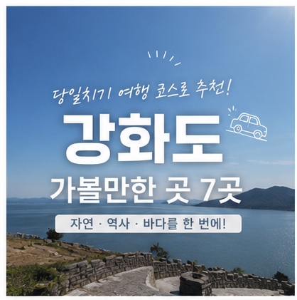 강화도 당일치기 여행 어디부터 갈까? 가볼만한 곳 7곳과 추천 코스