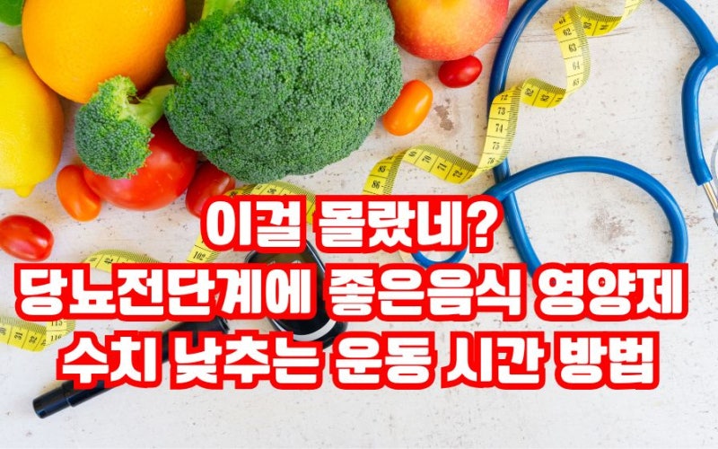 이걸 몰랐네? 당뇨전단계에 좋은음식 영양제 수치 낮추는 운동 시간 방법