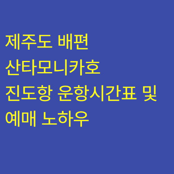 [제주도 배편 최단시간] 산타모니카호 90분 완파! 진도항 운항시간표 및 예매 노하우