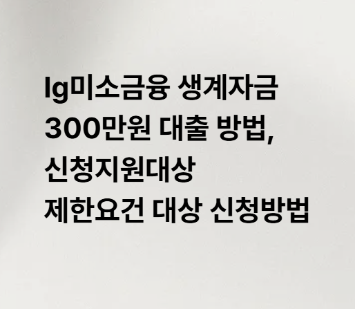 lg미소금융 생계자금 300만원 대출 방법, 신청지원대상 제한요건 대상 신청방법