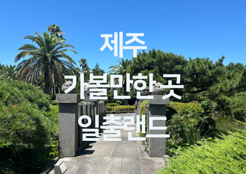 제주 가볼만한 곳 - 제주 용암동굴 제주 족욕체험 제주 가볼만한 곳 "일출랜드"