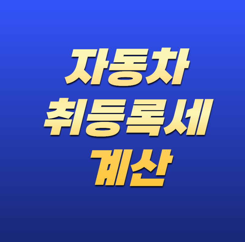 자동차 취등록세 계산! 신차·중고차 취득세 계산 방법과 세율 총정리