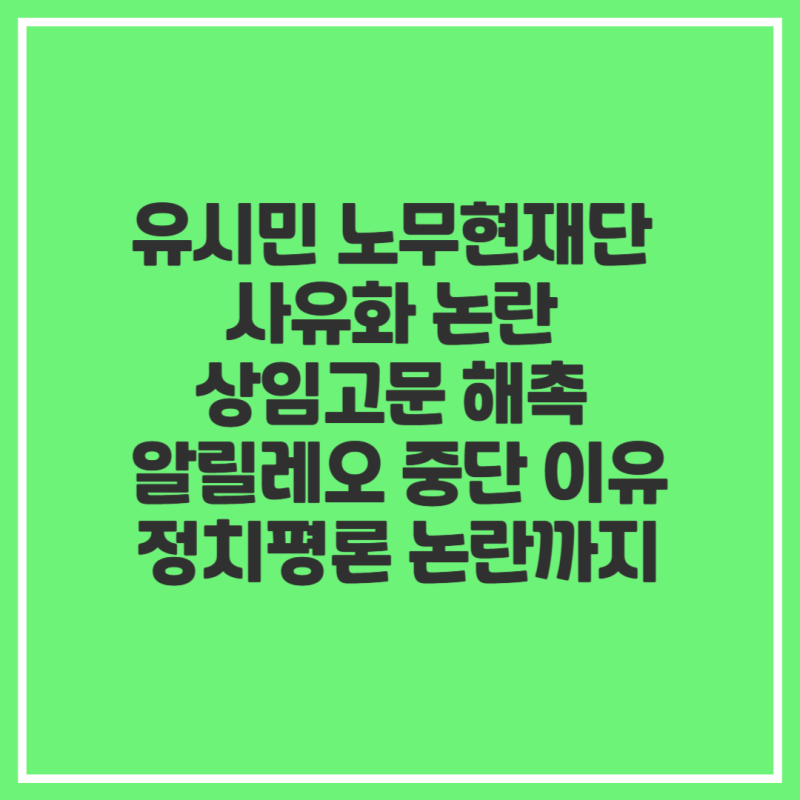 유시민 노무현재단 사유화 논란 상임고문 해촉 알릴레오 중단 이유