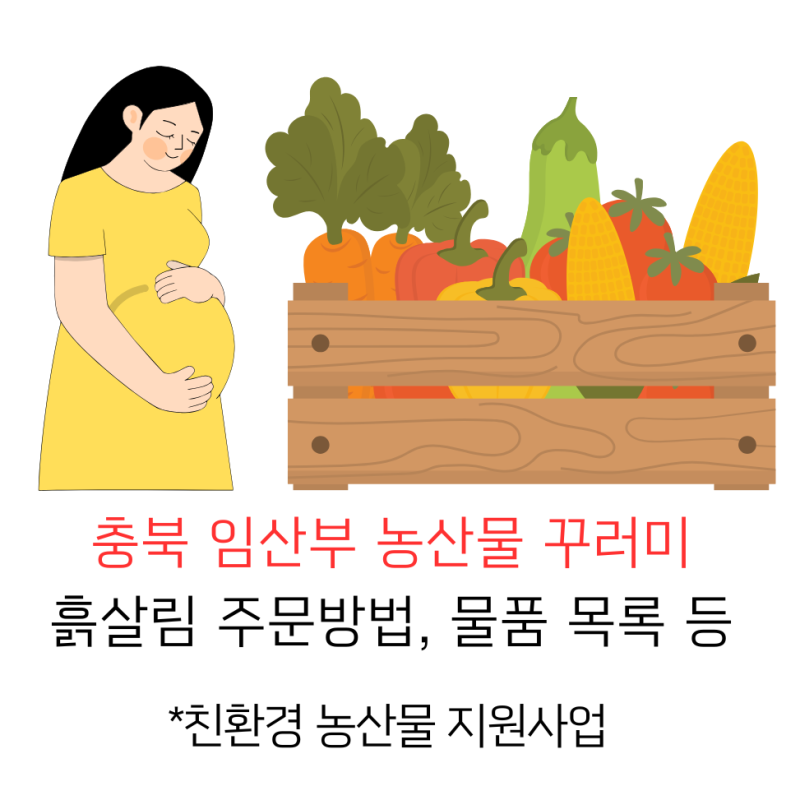 충북 임산부 농산물 꾸러미 친환경농산물지원사업 흙살림 맘투유 주문방법, 판매물품 목록 ....