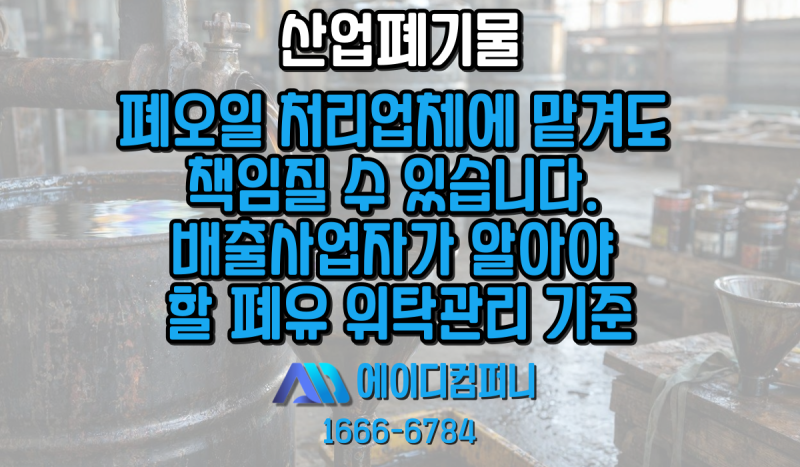 폐오일 처리 업체에 맡겼는데도 책임질 수 있습니다. 배출사업자가 알아야 할 폐유 위탁관리....