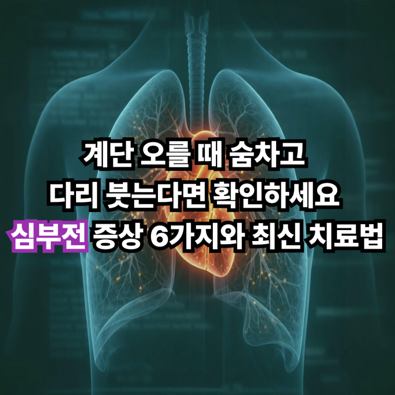 계단 오를 때 숨차고 다리 붓는다면 확인하세요 심부전 증상 6가지와 최신 치료법